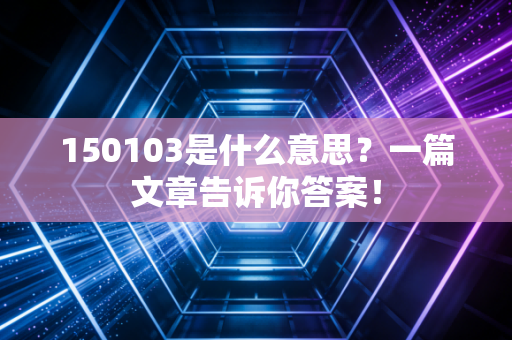 150103是什么意思?一篇文章告诉你答案!