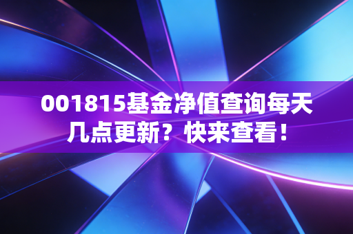 001815基金净值查询每天几点更新?快来查看!