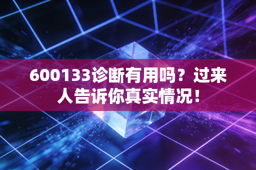 600133诊断有用吗?过来人告诉你真实情况!
