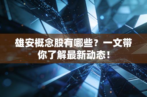 雄安概念股有哪些?一文带你了解最新动态!