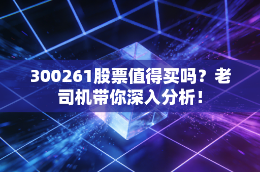 300261股票值得买吗？老司机带你深入分析！