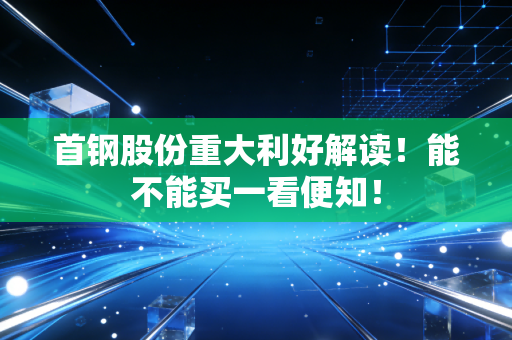 首钢股份重大利好解读!能不能买一看便知!