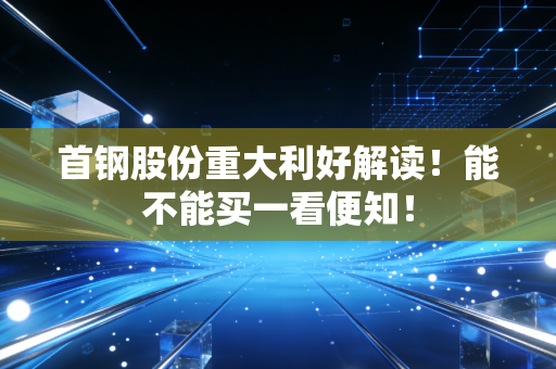 首钢股份重大利好解读!能不能买一看便知!