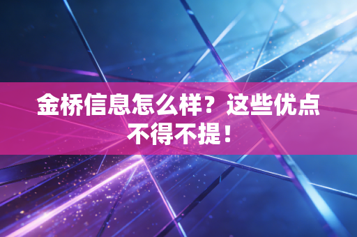 金桥信息怎么样?这些优点不得不提!