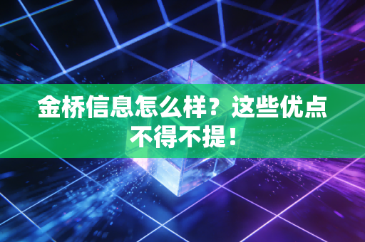 金桥信息怎么样?这些优点不得不提!
