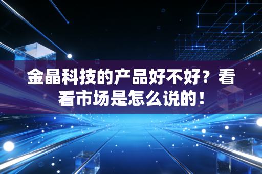金晶科技的产品好不好?看看市场是怎么说的!