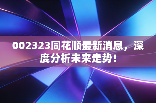 002323同花顺最新消息,深度分析未来走势!