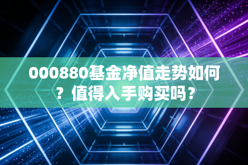 000880基金净值走势如何?值得入手购买吗?