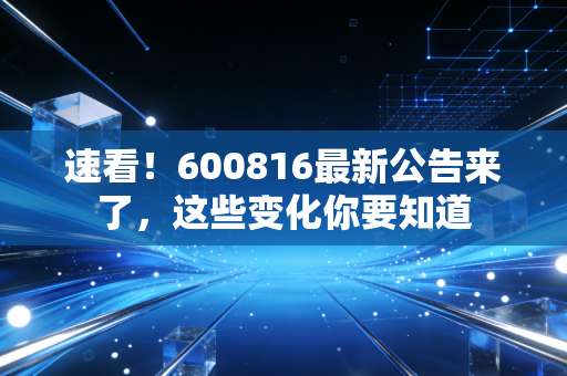 速看!600816最新公告来了,这些变化你要知道