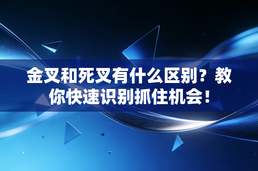 金叉和死叉有什么区别?教你快速识别抓住机会!