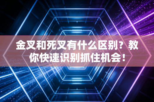 金叉和死叉有什么区别?教你快速识别抓住机会!