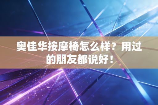 奥佳华按摩椅怎么样？用过的朋友都说好！