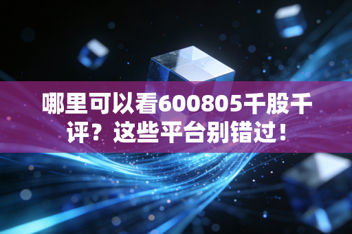 哪里可以看600805千股千评?这些平台别错过!