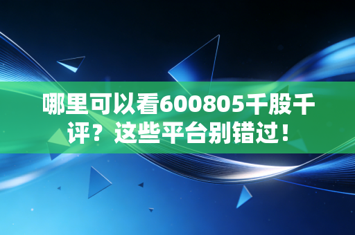 哪里可以看600805千股千评?这些平台别错过!