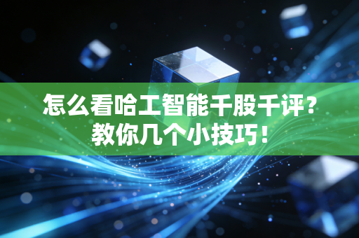 怎么看哈工智能千股千评?教你几个小技巧!