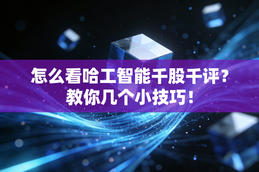 怎么看哈工智能千股千评?教你几个小技巧!