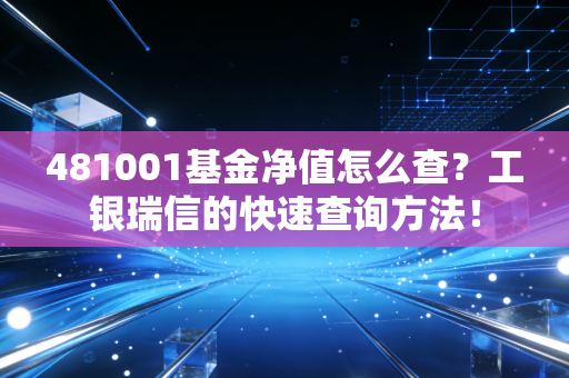 481001基金净值怎么查?工银瑞信的快速查询方法!