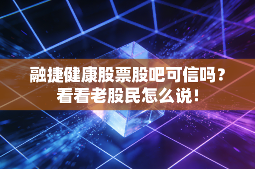 融捷健康股票股吧可信吗？看看老股民怎么说！