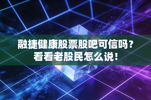 融捷健康股票股吧可信吗？看看老股民怎么说！
