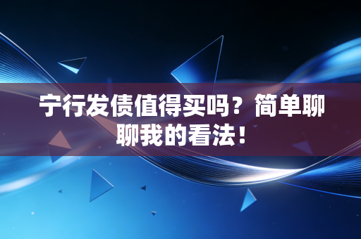 宁行发债值得买吗?简单聊聊我的看法!