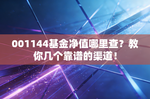001144基金净值哪里查？教你几个靠谱的渠道！