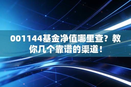 001144基金净值哪里查？教你几个靠谱的渠道！