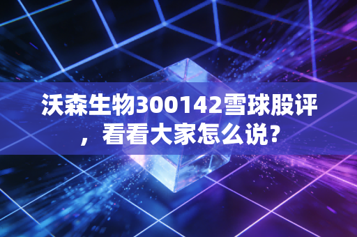 沃森生物300142雪球股评，看看大家怎么说？