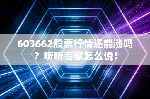 603662股票行情还能涨吗?听听专家怎么说!
