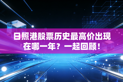 日照港股票历史最高价出现在哪一年?一起回顾!