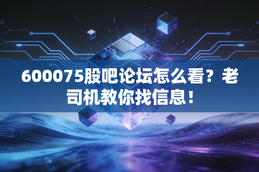 600075股吧论坛怎么看?老司机教你找信息!