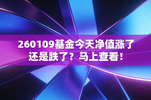 260109基金今天净值涨了还是跌了?马上查看!