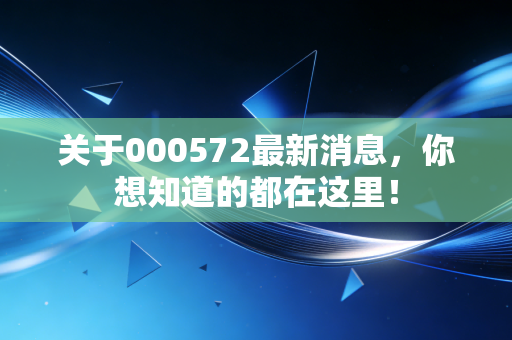 关于000572最新消息,你想知道的都在这里!
