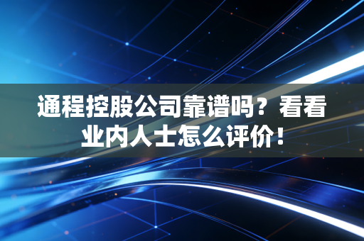 通程控股公司靠谱吗？看看业内人士怎么评价！