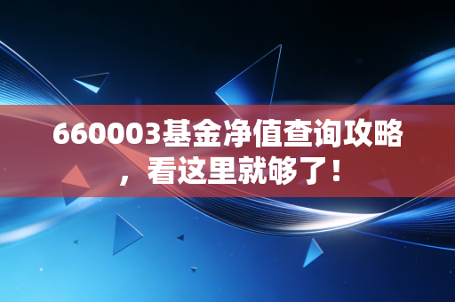 660003基金净值查询攻略,看这里就够了!