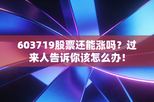 603719股票还能涨吗？过来人告诉你该怎么办！