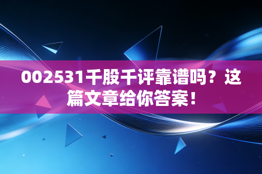 002531千股千评靠谱吗?这篇文章给你答案!