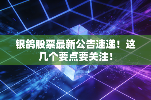 银鸽股票最新公告速递!这几个要点要关注!