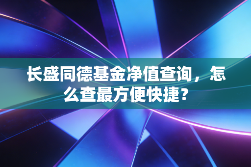 长盛同德基金净值查询,怎么查最方便快捷?