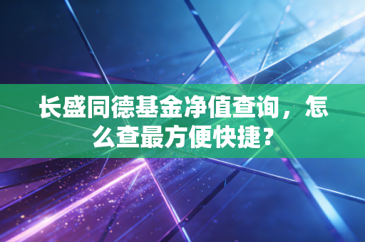 长盛同德基金净值查询,怎么查最方便快捷?