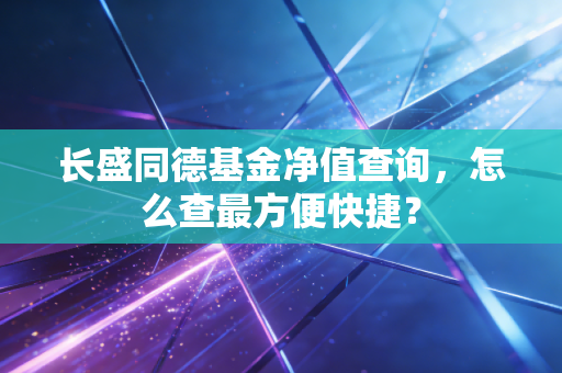 长盛同德基金净值查询,怎么查最方便快捷?