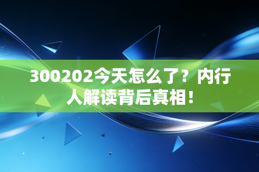 300202今天怎么了?内行人解读背后真相!