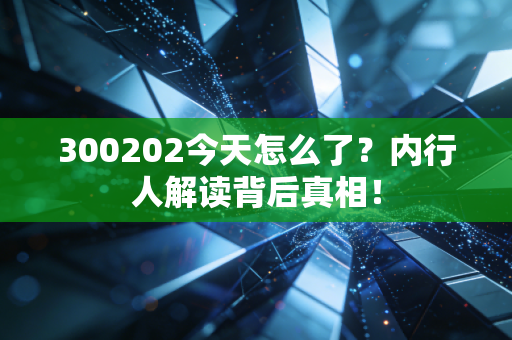 300202今天怎么了?内行人解读背后真相!