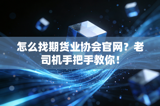 怎么找期货业协会官网?老司机手把手教你!