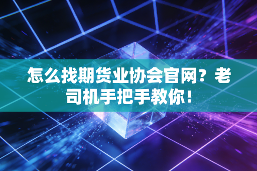 怎么找期货业协会官网?老司机手把手教你!