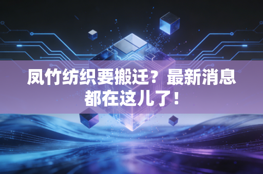 凤竹纺织要搬迁?最新消息都在这儿了!