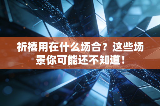 祈禧用在什么场合?这些场景你可能还不知道!