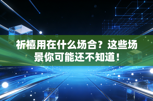祈禧用在什么场合?这些场景你可能还不知道!