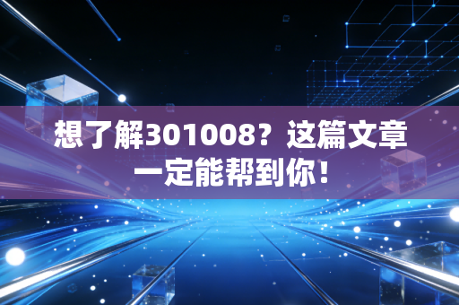 想了解301008?这篇文章一定能帮到你!
