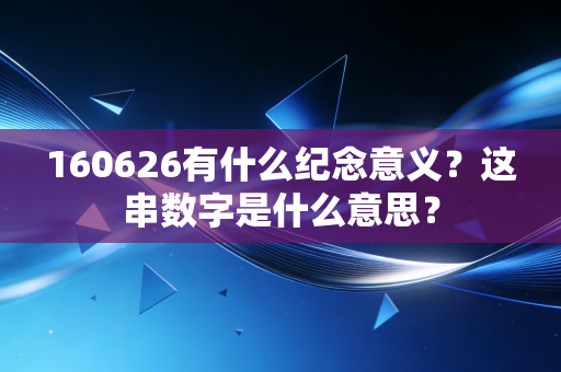160626有什么纪念意义？这串数字是什么意思？