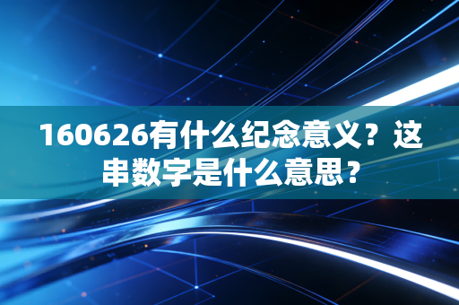 160626有什么纪念意义？这串数字是什么意思？